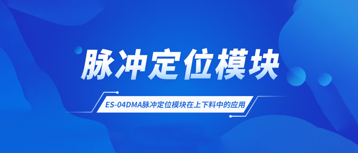 应用案例丨ES-04DMA脉冲定位模块在上下料中的应用